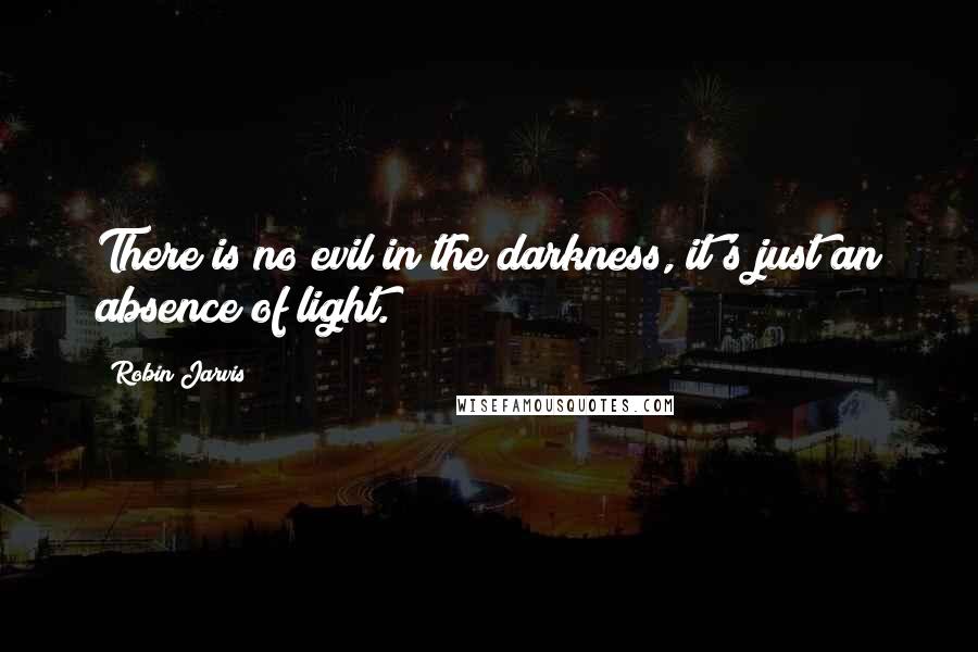 Robin Jarvis Quotes: There is no evil in the darkness, it's just an absence of light.