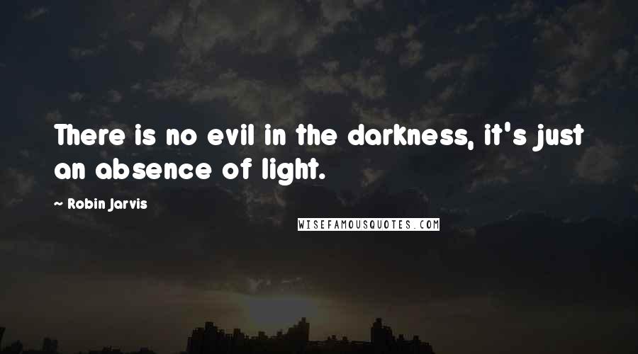 Robin Jarvis Quotes: There is no evil in the darkness, it's just an absence of light.