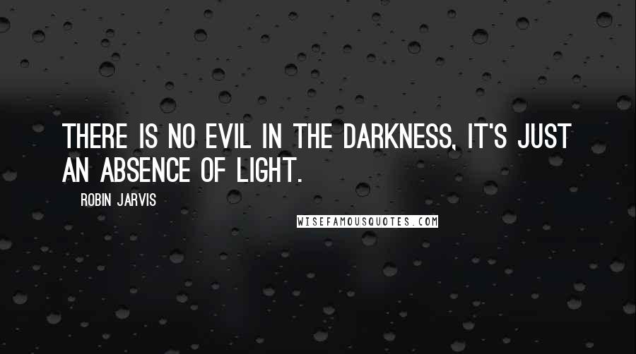 Robin Jarvis Quotes: There is no evil in the darkness, it's just an absence of light.