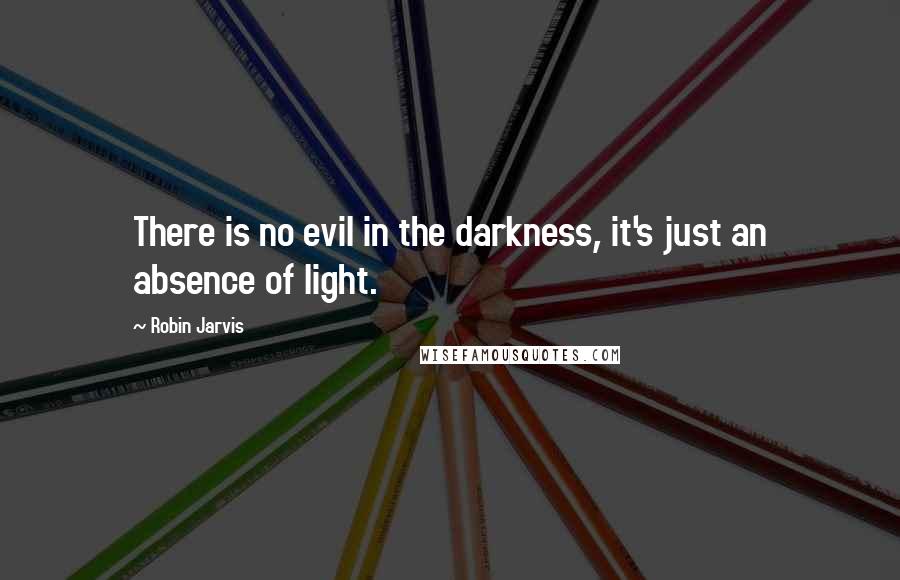 Robin Jarvis Quotes: There is no evil in the darkness, it's just an absence of light.