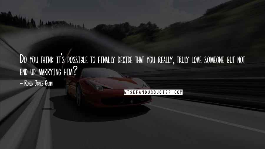 Robin Jones Gunn Quotes: Do you think it's possible to finally decide that you really, truly love someone but not end up marrying him?
