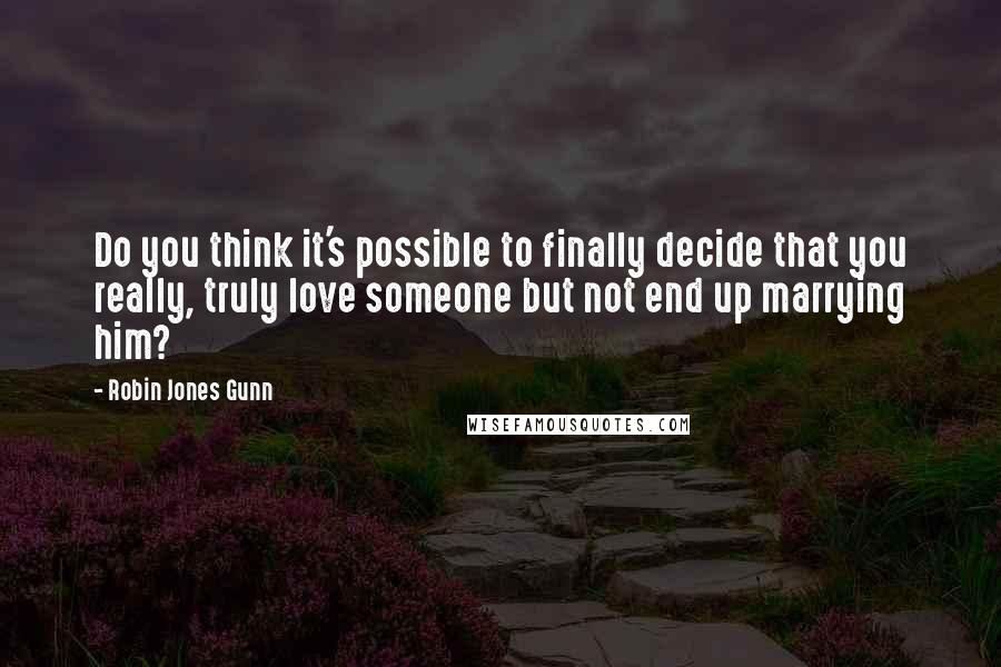 Robin Jones Gunn Quotes: Do you think it's possible to finally decide that you really, truly love someone but not end up marrying him?