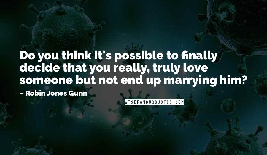 Robin Jones Gunn Quotes: Do you think it's possible to finally decide that you really, truly love someone but not end up marrying him?