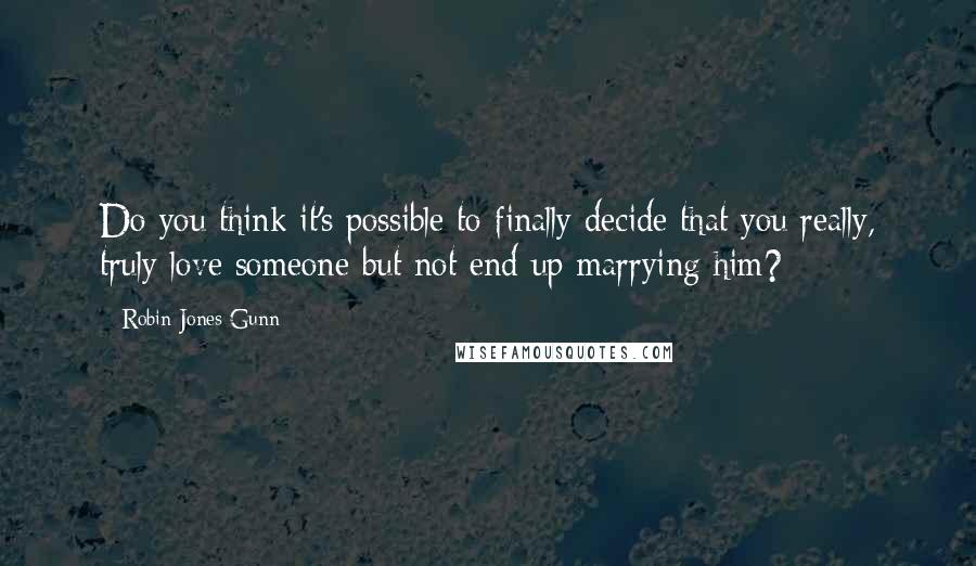 Robin Jones Gunn Quotes: Do you think it's possible to finally decide that you really, truly love someone but not end up marrying him?