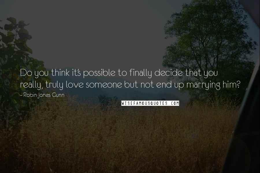 Robin Jones Gunn Quotes: Do you think it's possible to finally decide that you really, truly love someone but not end up marrying him?