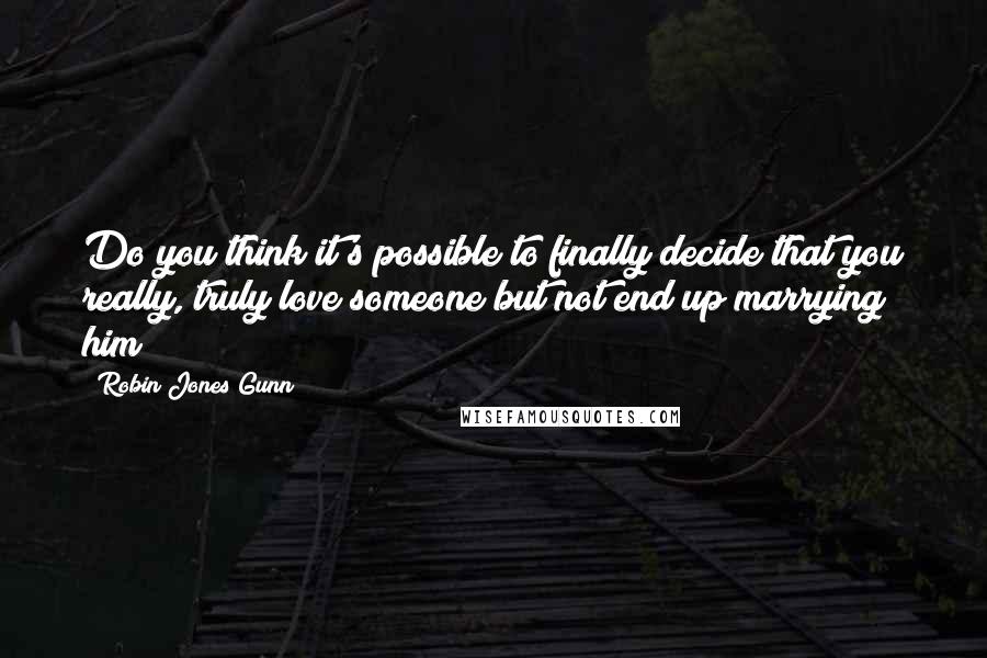 Robin Jones Gunn Quotes: Do you think it's possible to finally decide that you really, truly love someone but not end up marrying him?