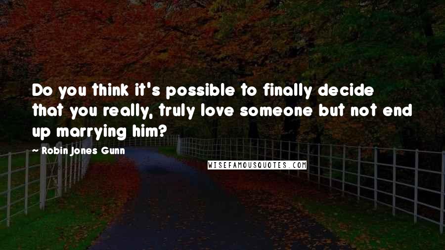 Robin Jones Gunn Quotes: Do you think it's possible to finally decide that you really, truly love someone but not end up marrying him?