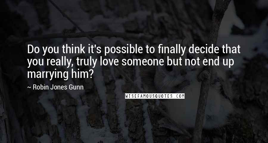 Robin Jones Gunn Quotes: Do you think it's possible to finally decide that you really, truly love someone but not end up marrying him?