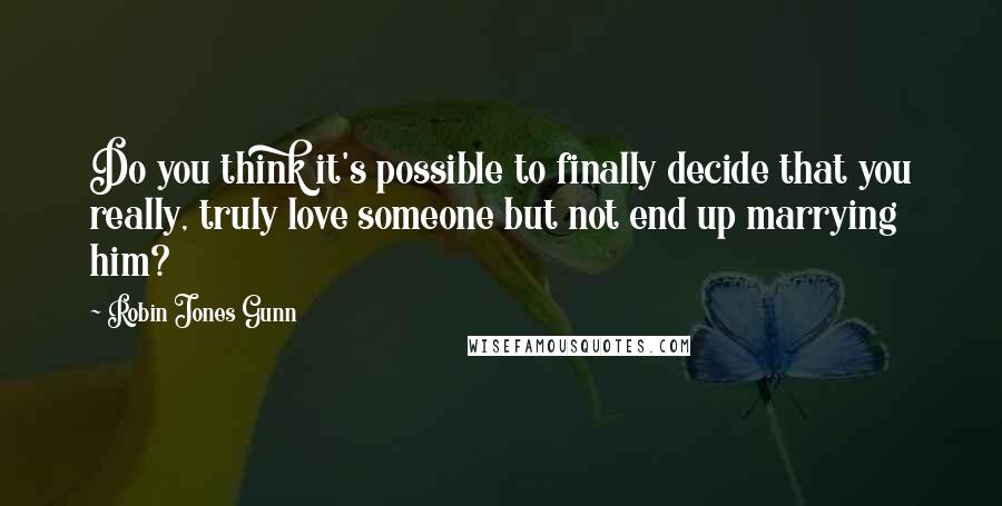 Robin Jones Gunn Quotes: Do you think it's possible to finally decide that you really, truly love someone but not end up marrying him?