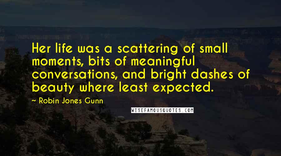 Robin Jones Gunn Quotes: Her life was a scattering of small moments, bits of meaningful conversations, and bright dashes of beauty where least expected.