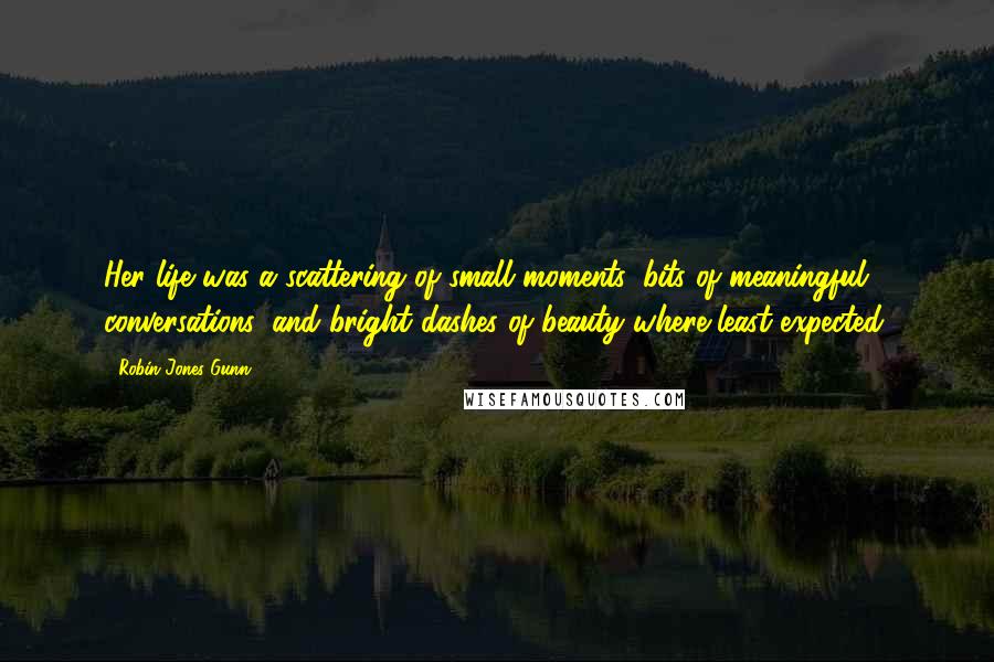 Robin Jones Gunn Quotes: Her life was a scattering of small moments, bits of meaningful conversations, and bright dashes of beauty where least expected.