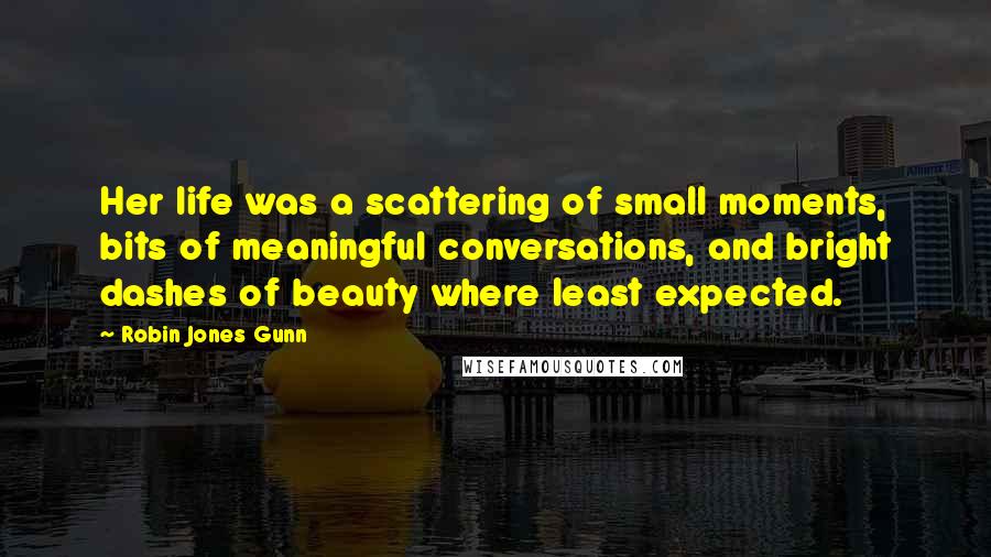 Robin Jones Gunn Quotes: Her life was a scattering of small moments, bits of meaningful conversations, and bright dashes of beauty where least expected.