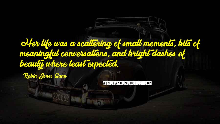 Robin Jones Gunn Quotes: Her life was a scattering of small moments, bits of meaningful conversations, and bright dashes of beauty where least expected.