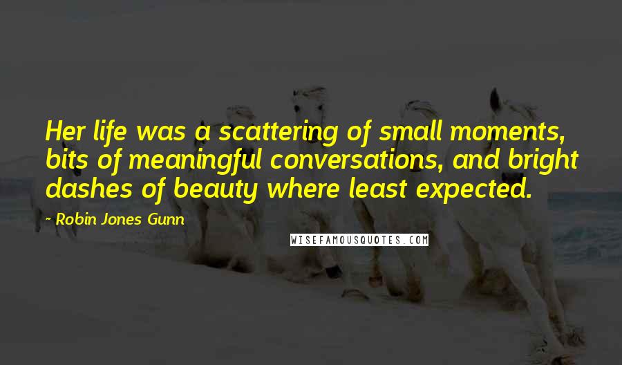 Robin Jones Gunn Quotes: Her life was a scattering of small moments, bits of meaningful conversations, and bright dashes of beauty where least expected.