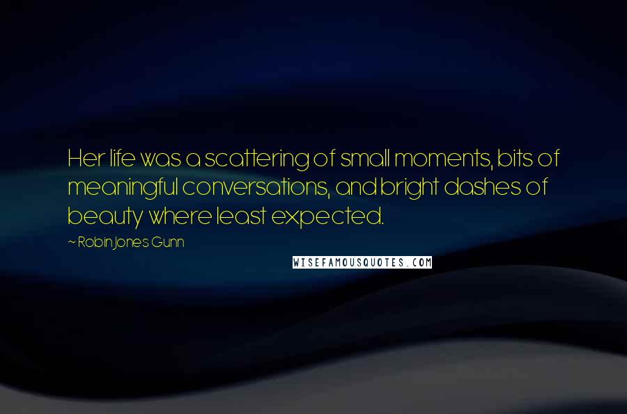 Robin Jones Gunn Quotes: Her life was a scattering of small moments, bits of meaningful conversations, and bright dashes of beauty where least expected.