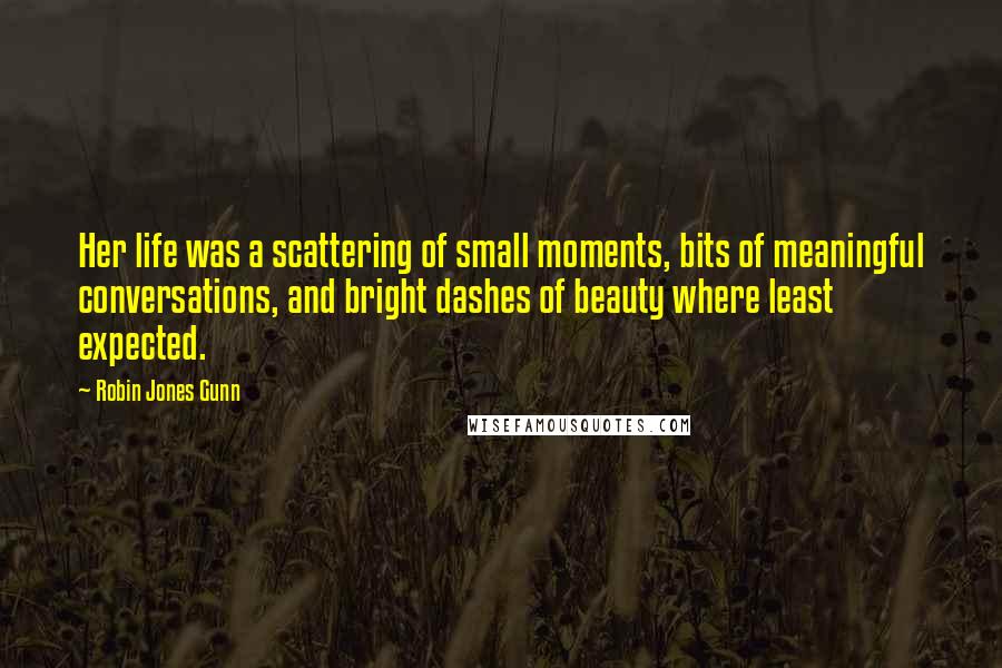 Robin Jones Gunn Quotes: Her life was a scattering of small moments, bits of meaningful conversations, and bright dashes of beauty where least expected.