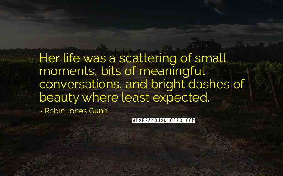 Robin Jones Gunn Quotes: Her life was a scattering of small moments, bits of meaningful conversations, and bright dashes of beauty where least expected.