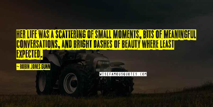 Robin Jones Gunn Quotes: Her life was a scattering of small moments, bits of meaningful conversations, and bright dashes of beauty where least expected.