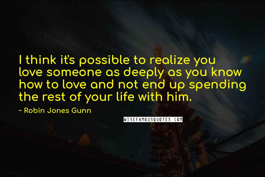 Robin Jones Gunn Quotes: I think it's possible to realize you love someone as deeply as you know how to love and not end up spending the rest of your life with him.