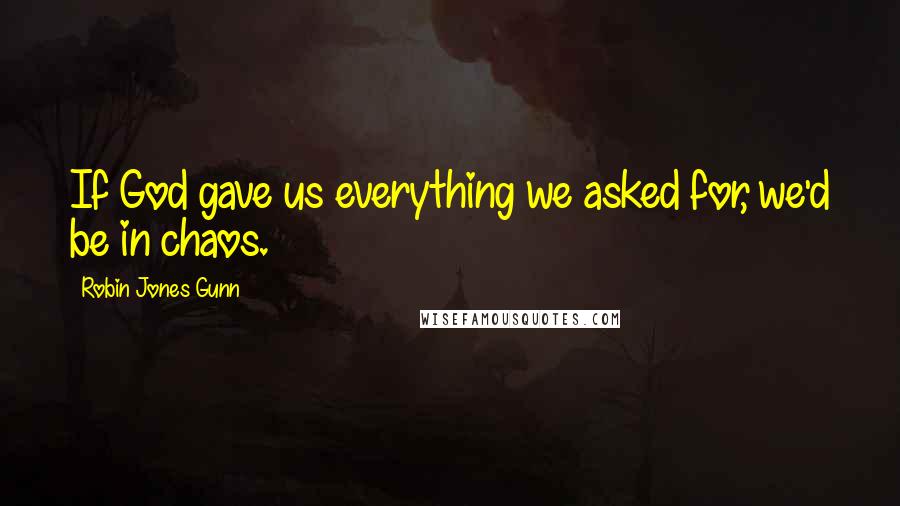 Robin Jones Gunn Quotes: If God gave us everything we asked for, we'd be in chaos.