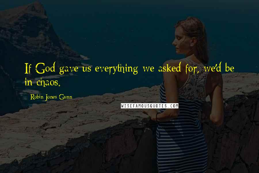 Robin Jones Gunn Quotes: If God gave us everything we asked for, we'd be in chaos.