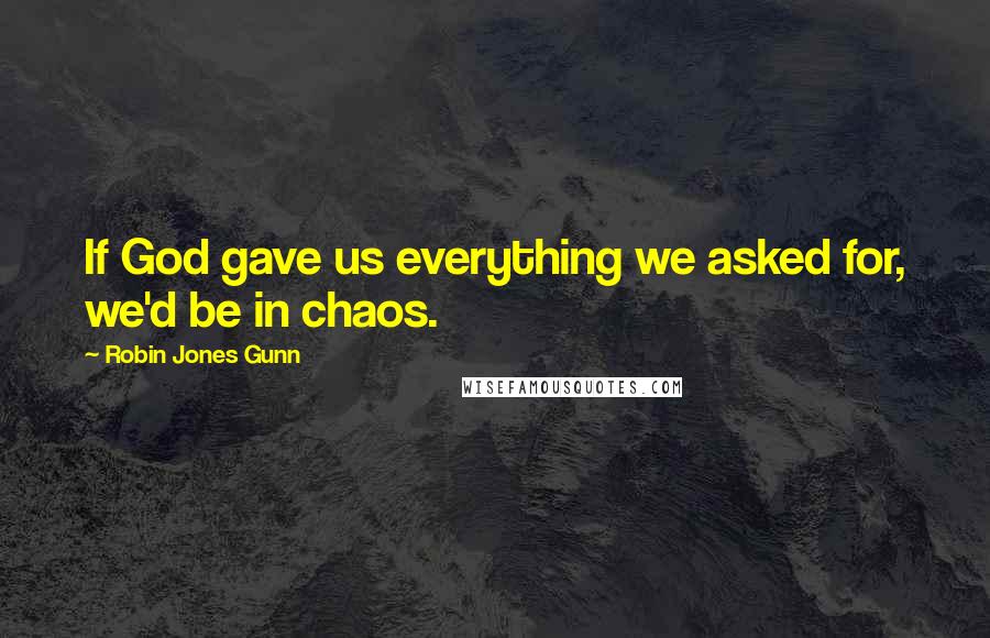 Robin Jones Gunn Quotes: If God gave us everything we asked for, we'd be in chaos.