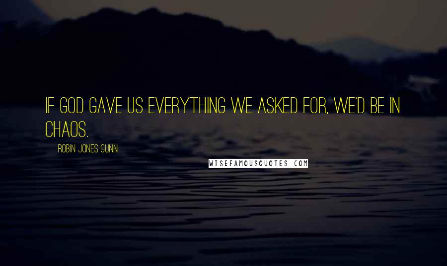 Robin Jones Gunn Quotes: If God gave us everything we asked for, we'd be in chaos.