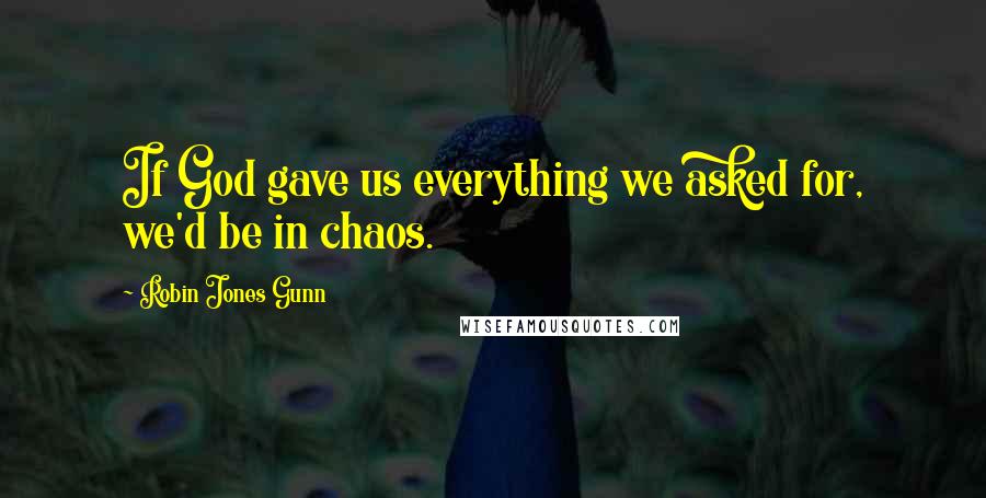 Robin Jones Gunn Quotes: If God gave us everything we asked for, we'd be in chaos.