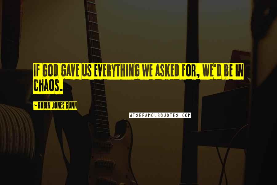 Robin Jones Gunn Quotes: If God gave us everything we asked for, we'd be in chaos.