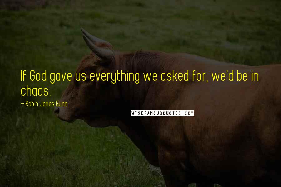 Robin Jones Gunn Quotes: If God gave us everything we asked for, we'd be in chaos.