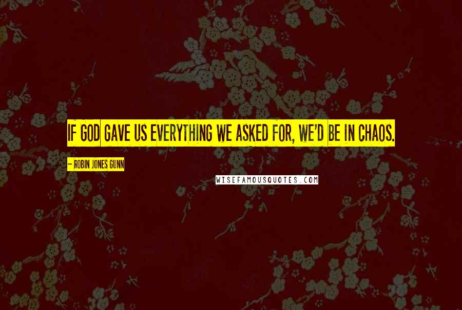 Robin Jones Gunn Quotes: If God gave us everything we asked for, we'd be in chaos.