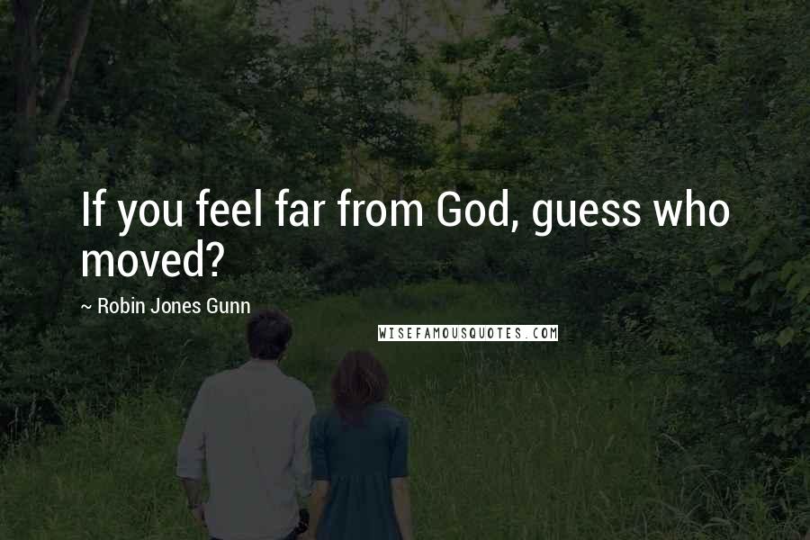 Robin Jones Gunn Quotes: If you feel far from God, guess who moved?