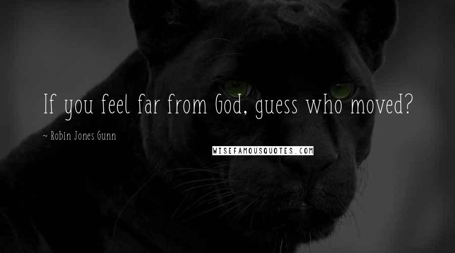 Robin Jones Gunn Quotes: If you feel far from God, guess who moved?