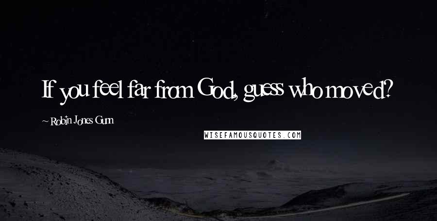 Robin Jones Gunn Quotes: If you feel far from God, guess who moved?