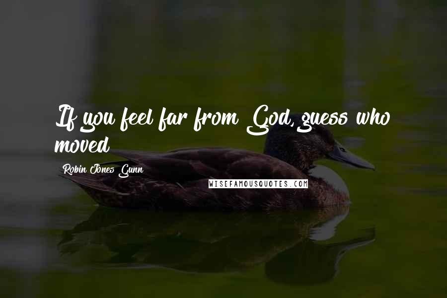 Robin Jones Gunn Quotes: If you feel far from God, guess who moved?
