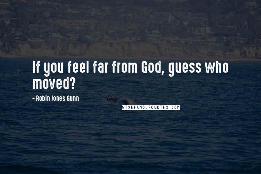 Robin Jones Gunn Quotes: If you feel far from God, guess who moved?