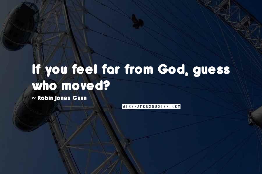 Robin Jones Gunn Quotes: If you feel far from God, guess who moved?