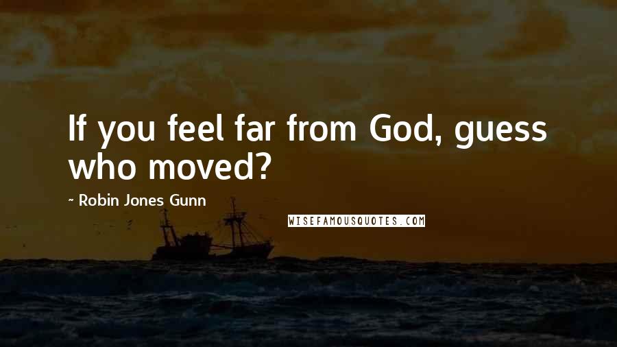 Robin Jones Gunn Quotes: If you feel far from God, guess who moved?