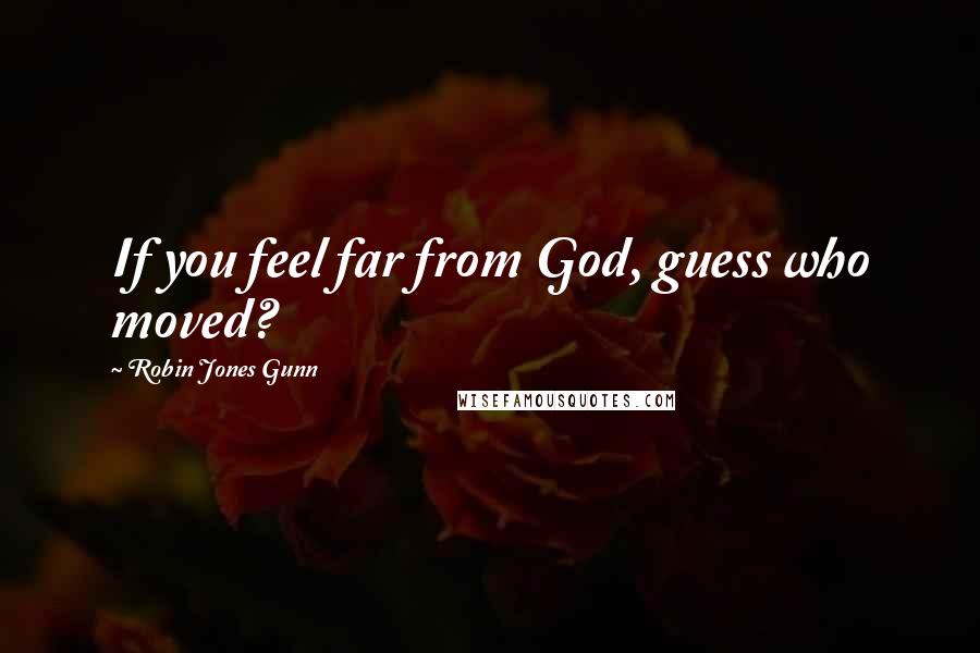 Robin Jones Gunn Quotes: If you feel far from God, guess who moved?