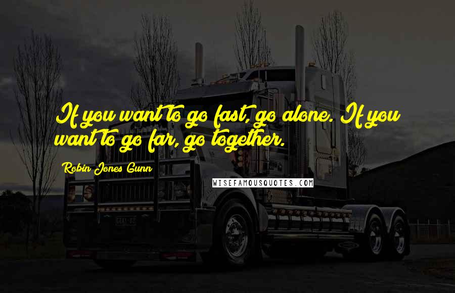 Robin Jones Gunn Quotes: If you want to go fast, go alone. If you want to go far, go together.
