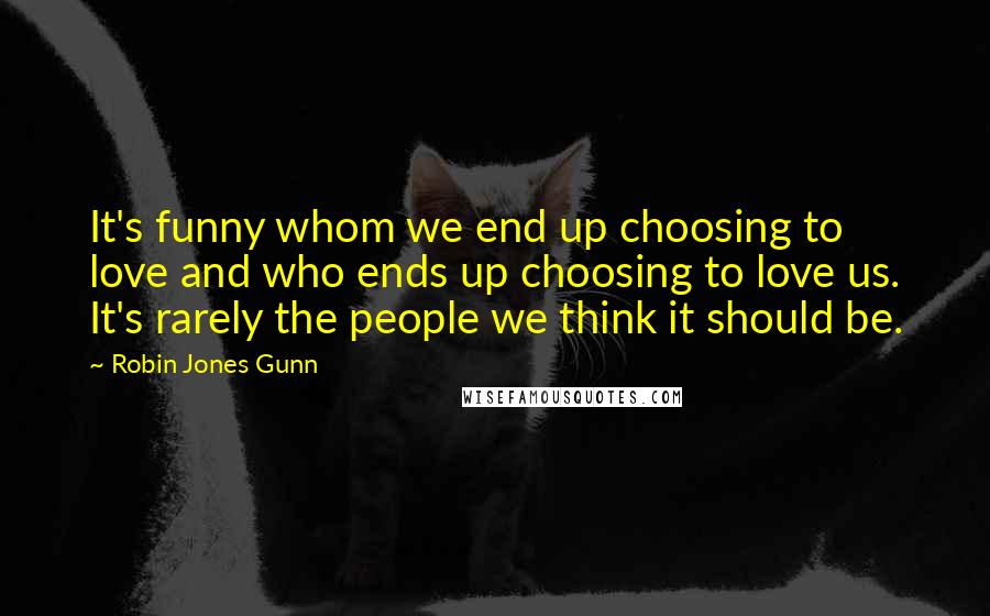 Robin Jones Gunn Quotes: It's funny whom we end up choosing to love and who ends up choosing to love us. It's rarely the people we think it should be.