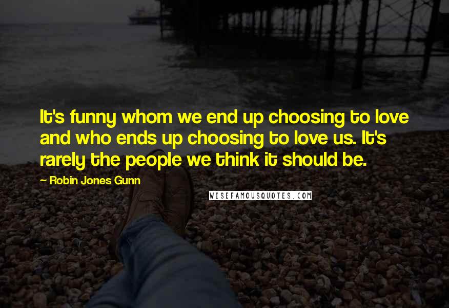 Robin Jones Gunn Quotes: It's funny whom we end up choosing to love and who ends up choosing to love us. It's rarely the people we think it should be.