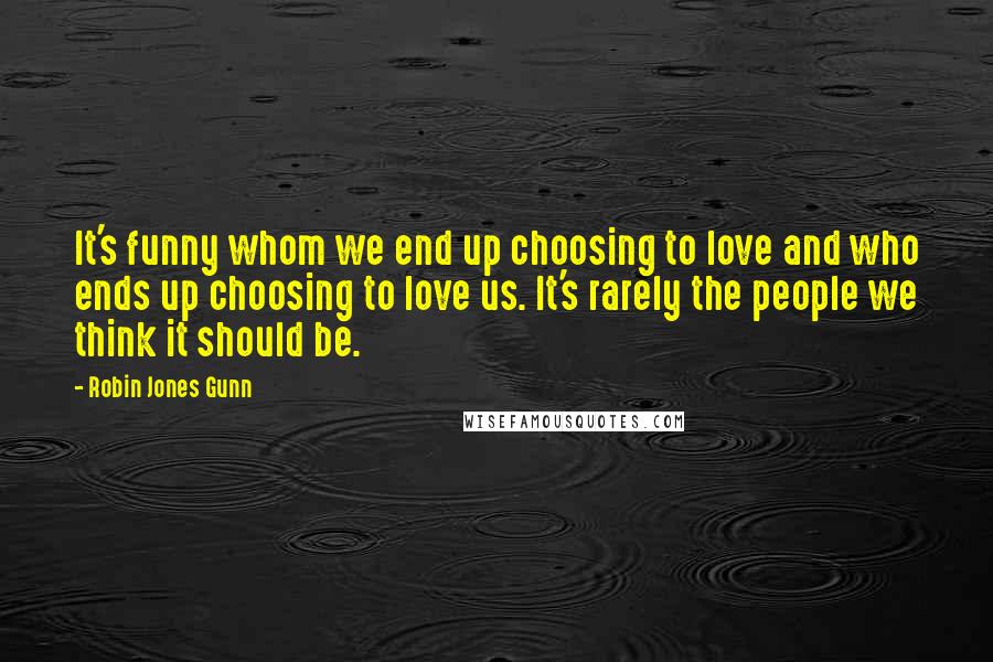 Robin Jones Gunn Quotes: It's funny whom we end up choosing to love and who ends up choosing to love us. It's rarely the people we think it should be.