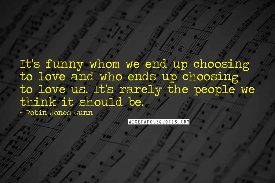 Robin Jones Gunn Quotes: It's funny whom we end up choosing to love and who ends up choosing to love us. It's rarely the people we think it should be.