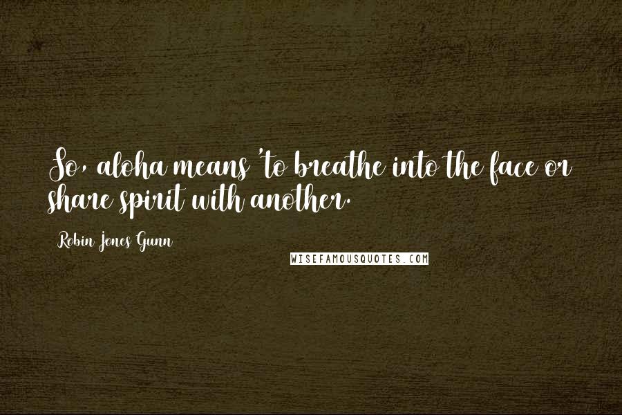 Robin Jones Gunn Quotes: So, aloha means 'to breathe into the face or share spirit with another.