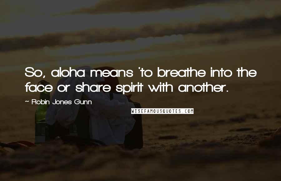 Robin Jones Gunn Quotes: So, aloha means 'to breathe into the face or share spirit with another.