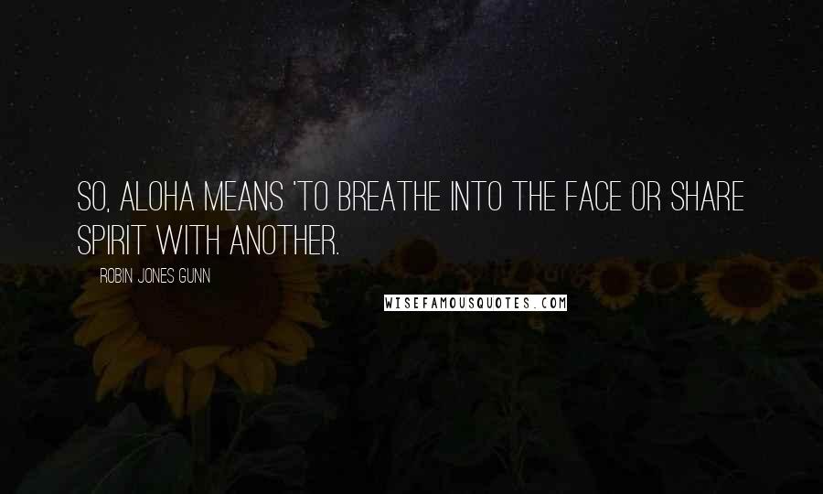 Robin Jones Gunn Quotes: So, aloha means 'to breathe into the face or share spirit with another.