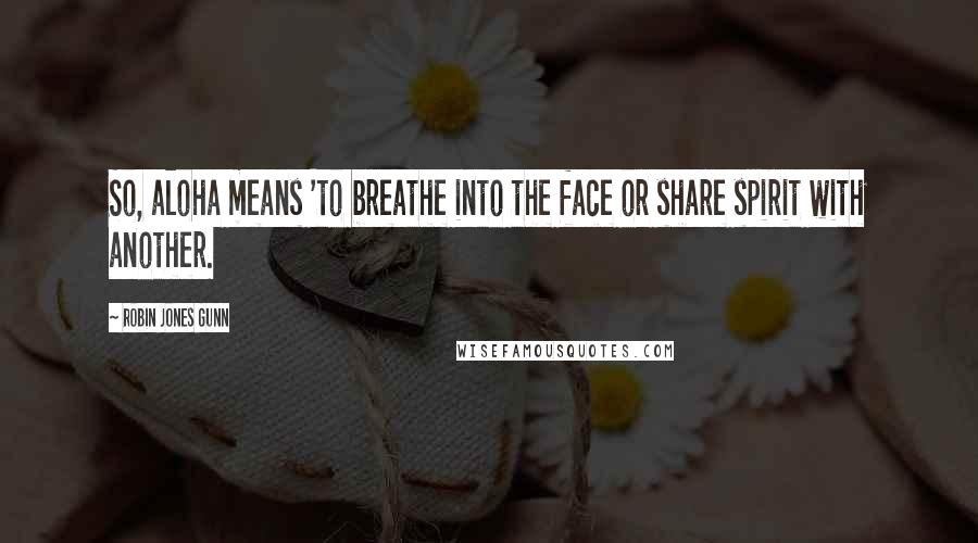 Robin Jones Gunn Quotes: So, aloha means 'to breathe into the face or share spirit with another.