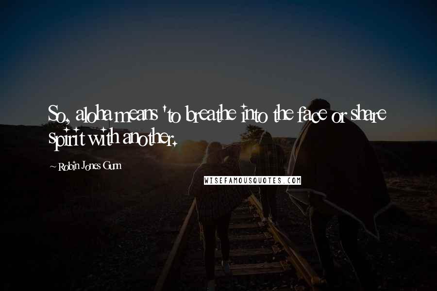 Robin Jones Gunn Quotes: So, aloha means 'to breathe into the face or share spirit with another.