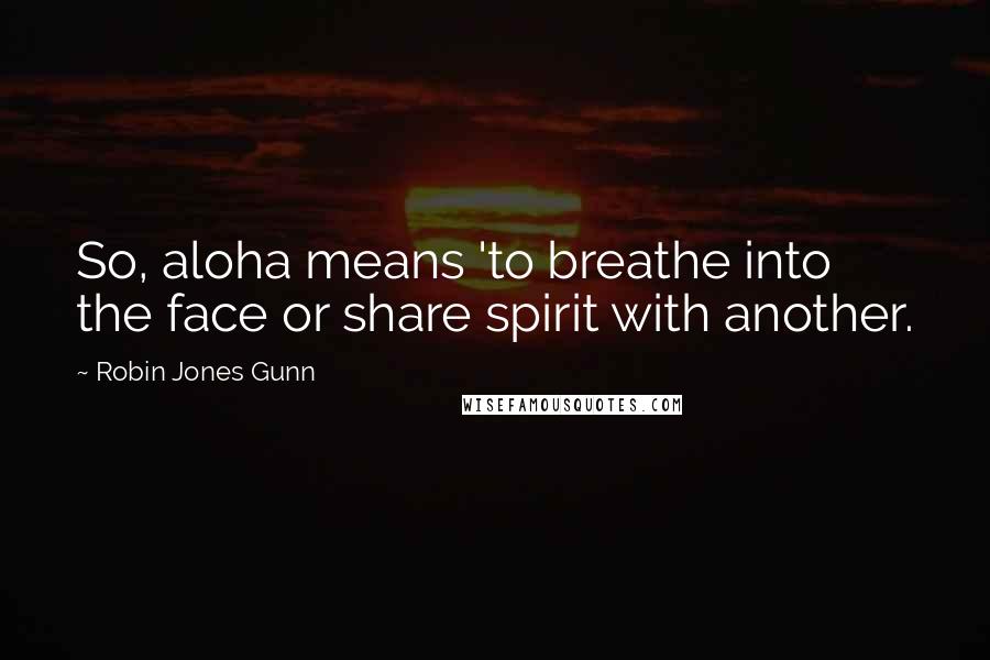 Robin Jones Gunn Quotes: So, aloha means 'to breathe into the face or share spirit with another.